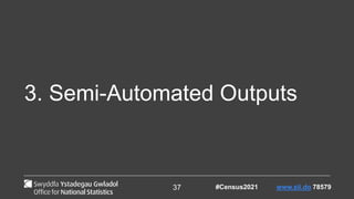 37
3. Semi-Automated Outputs
#Census2021 www.sli.do 78579
 
