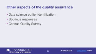 27
Other aspects of the quality assurance
• Data science outlier identification
• Spurious responses
• Census Quality Survey
#Census2021 www.sli.do 71547
 