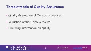 8
Three strands of Quality Assurance
• Quality Assurance of Census processes
• Validation of the Census results
• Providing information on quality
#Census2021 www.sli.do 71547
 