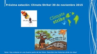 Próxima estación: Climate Strike! 30 de noviembre 2015
Nota: Hay enlaces en una buena parte de las fotos. Descúbre las historias atrás de ellas!
 