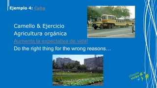 Ejemplo 4: Cuba
Camello & Ejercicio
Agricultura orgánica
Aumenta la expectativa de vida!
Do the right thing for the wrong reasons…
 
