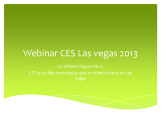 Webinar CES Las vegas 2013
                 Lic William Vegazo Muro
 CES 2013: diez tecnologías que se roban el show en Las
                           Vegas
 