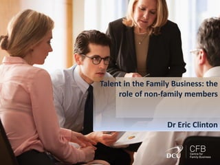 Talent in the Family Business: the
role of non-family members
Dr Eric Clinton
 