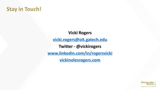 Vicki Rogers
vicki.rogers@oit.gatech.edu
Twitter - @vickirogers
www.linkedin.com/in/rogersvicki
vickinolesrogers.com
Stay in Touch!
 