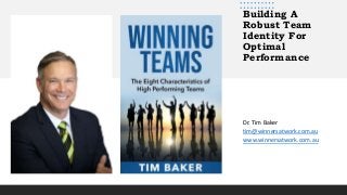 Building A
Robust Team
Identity For
Optimal
Performance
Dr. Tim Baker
tim@winnersatwork.com.au
www.winnersatwork.com.au
 