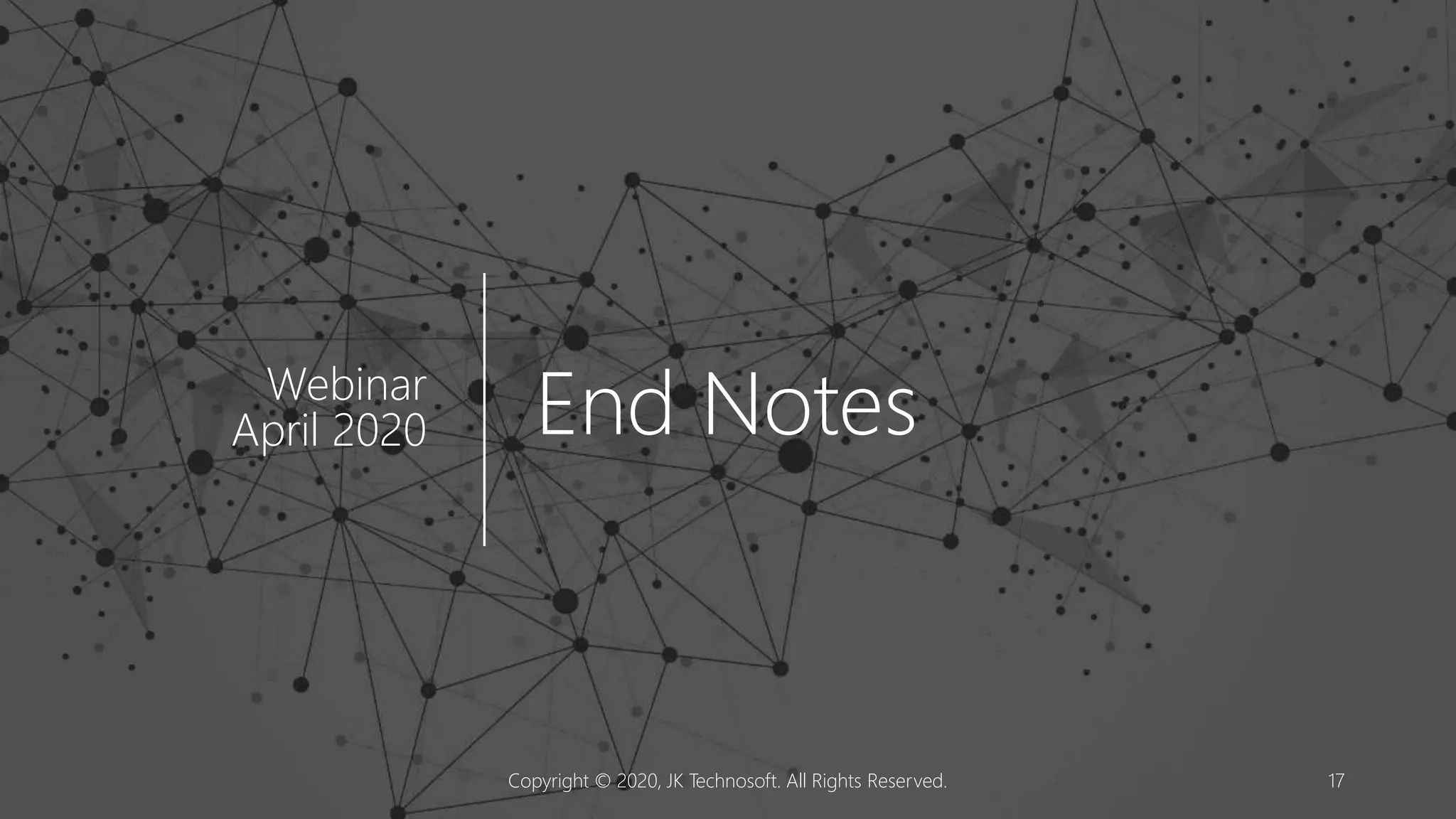End NotesWebinar
April 2020
Copyright © 2020, JK Technosoft. All Rights Reserved. 17
 