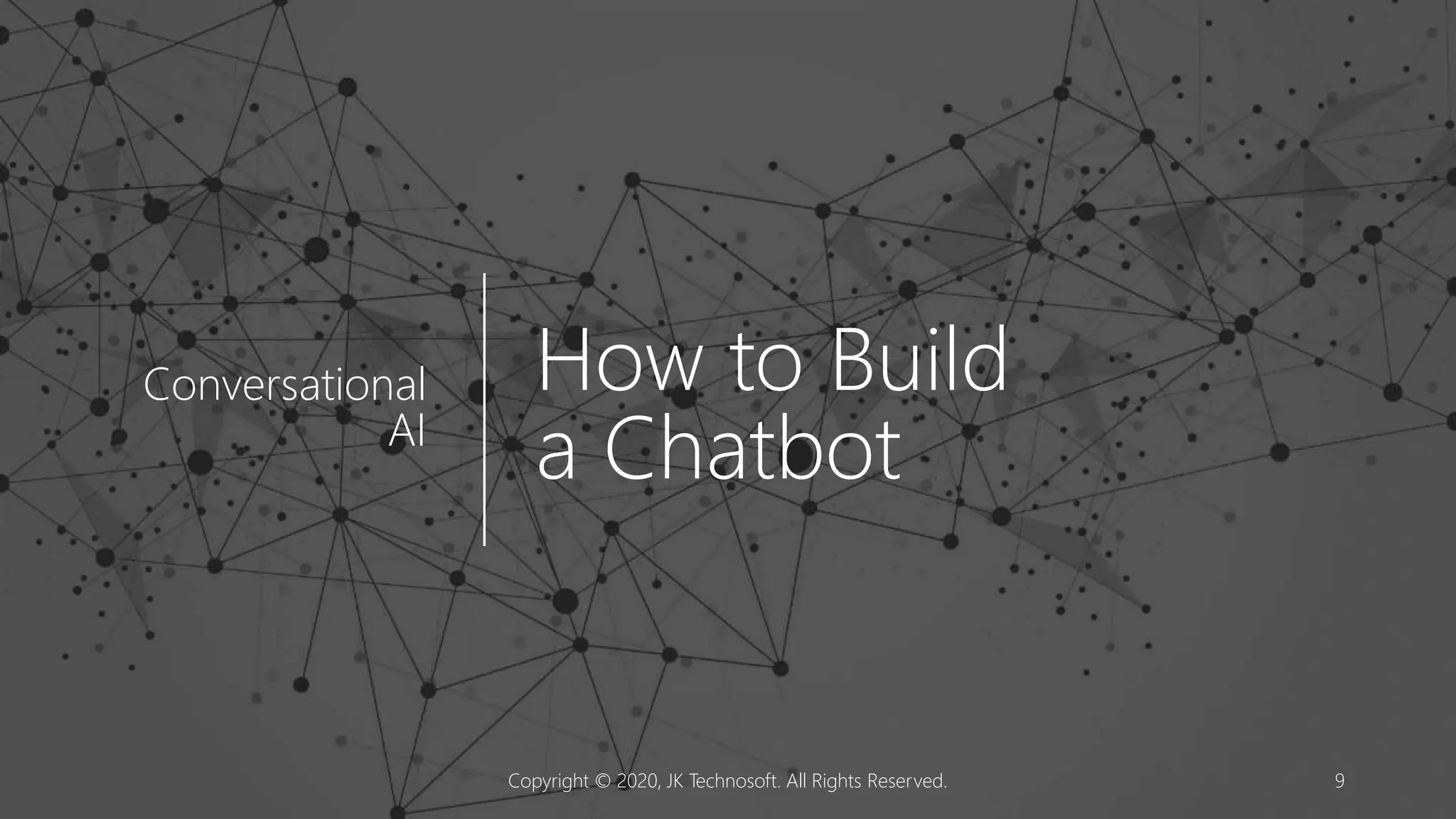 How to Build
a Chatbot
Conversational
AI
Copyright © 2020, JK Technosoft. All Rights Reserved. 9
 