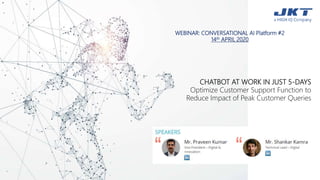 WEBINAR: CONVERSATIONAL AI Platform #2
14th APRIL 2020
CHATBOT AT WORK IN JUST 5-DAYS
Optimize Customer Support Function to
Reduce Impact of Peak Customer Queries
 