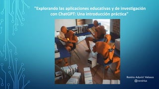 "Explorando las aplicaciones educativas y de investigación
con ChatGPT: Una introducción práctica"
Ramiro Aduviri Velasco
@ravsirius
 