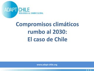 www.adapt-chile.org
Compromisos climáticos
rumbo al 2030:
El caso de Chile
 