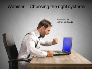 Webinar – Choosing the right systems
Presented By
Nathan McDonald
 