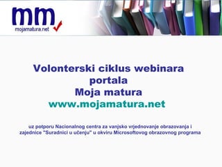 Volonterski ciklus webinara  portala  Moja matura  www.mojamatura.net   uz potporu Nacionalnog centra za vanjsko vrjednovanje obrazovanja i zajednice &quot;Suradnici u učenju&quot; u okviru Microsoftovog obrazovnog programa 