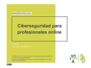 Ciberseguridad para
profesionales online
Ponente:
Mar Cabra (@cabralens)
#WEBINARSUNIA
Webinars sobre TICs y herramientas de la web social para innovar Programa de
Formación de Profesorado 2019-20
Área de Innovación (@uniainnova). Sede Tecnológica de Málaga. Universidad
Internacional de Andalucía
 