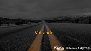 Voltando…
 