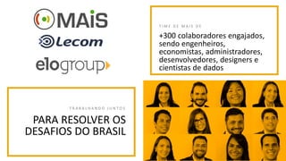 T I M E D E M A I S D E
+300 colaboradores engajados,
sendo engenheiros,
economistas, administradores,
desenvolvedores, designers e
cientistas de dados
T R A B A L H A N D O J U N T O S
PARA RESOLVER OS
DESAFIOS DO BRASIL
 