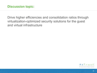 Discussion topic:


Drive higher efficiencies and consolidation ratios through
virtualization-optimized security solutions for the guest
and virtual infrastructure




                                                             20
 