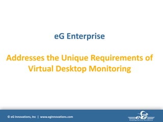 © eG Innovations, Inc | www.eginnovations.com
eG Enterprise
Addresses the Unique Requirements of
Virtual Desktop Monitoring
 