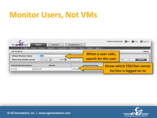 © eG Innovations, Inc | www.eginnovations.com
Monitor Users, Not VMs
Know which ESX/Xen server
he/she is logged on to
When a user calls,
search for the user
 