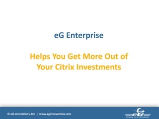 © eG Innovations, Inc | www.eginnovations.com
eG Enterprise
Helps You Get More Out of
Your Citrix Investments
 