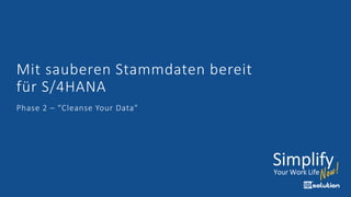 Mit sauberen Stammdaten bereit
für S/4HANA
Phase 2 – “Cleanse Your Data"
 