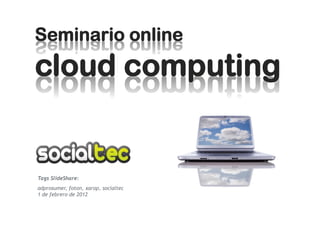 Seminario online
cloud computing


Tags SlideShare:
adprosumer, foton, xarop, socialtec
1 de febrero de 2012
 
