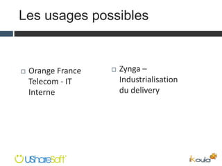 Les usages possibles
 Zynga –
Industrialisation
du delivery
 Orange France
Telecom - IT
Interne
 