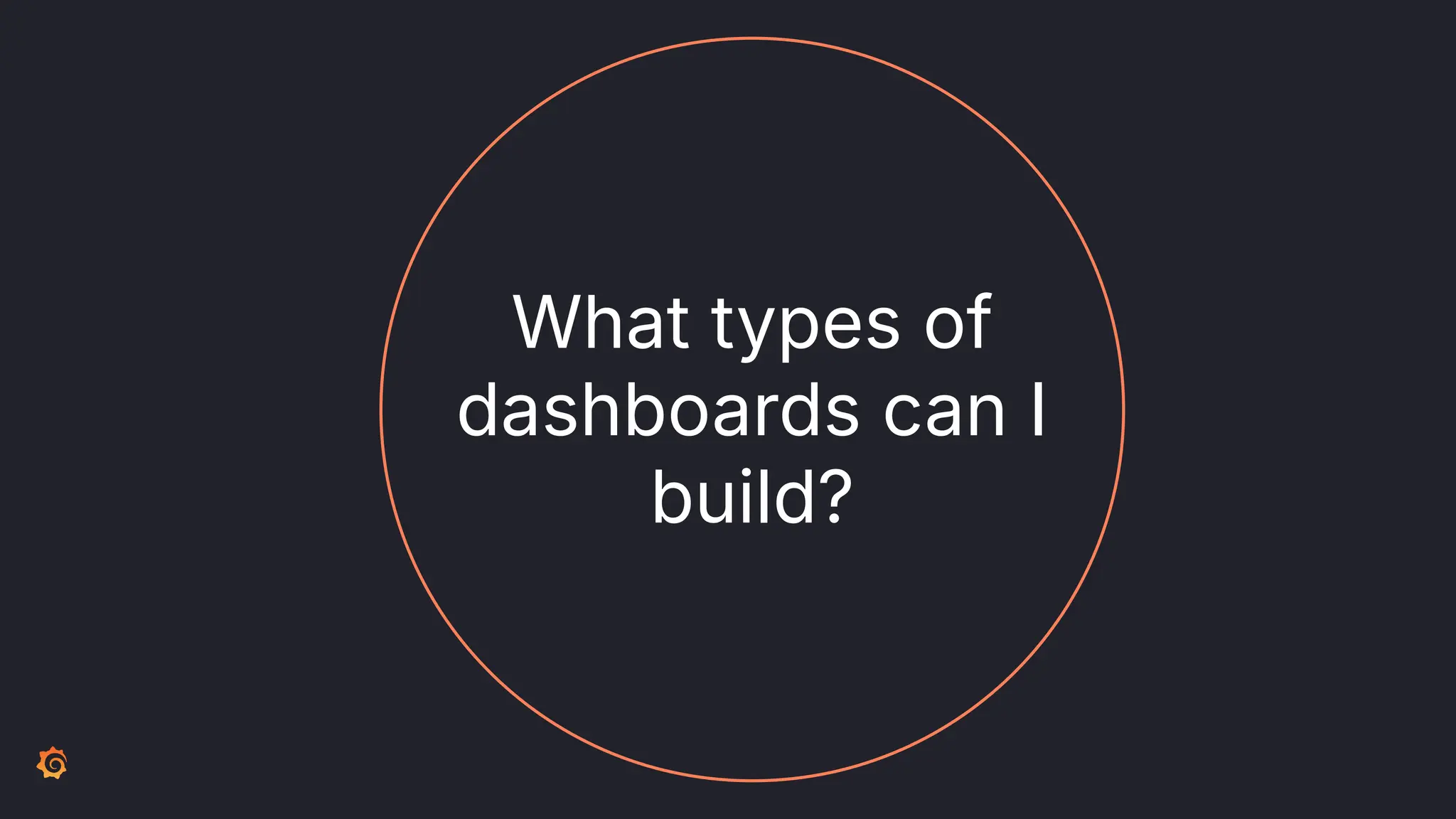 What types of
dashboards can I
build?
 