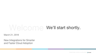 Confidential ©2008–17 New Relic, Inc. All rights reserved 1
We’ll start shortly.Welcome
March 21, 2018
New Integrations for Smarter
and Faster Cloud Adoption
 