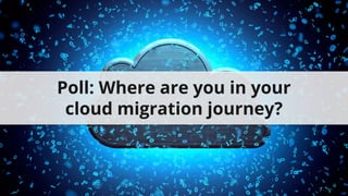 Poll: Where are you in your
cloud migration journey?
 