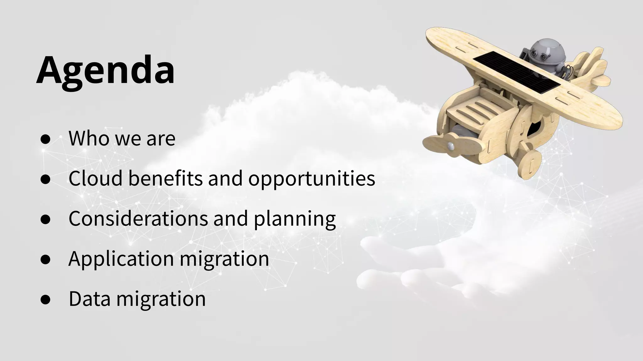 Agenda
● Who we are
● Cloud benefits and opportunities
● Considerations and planning
● Application migration
● Data migration
 