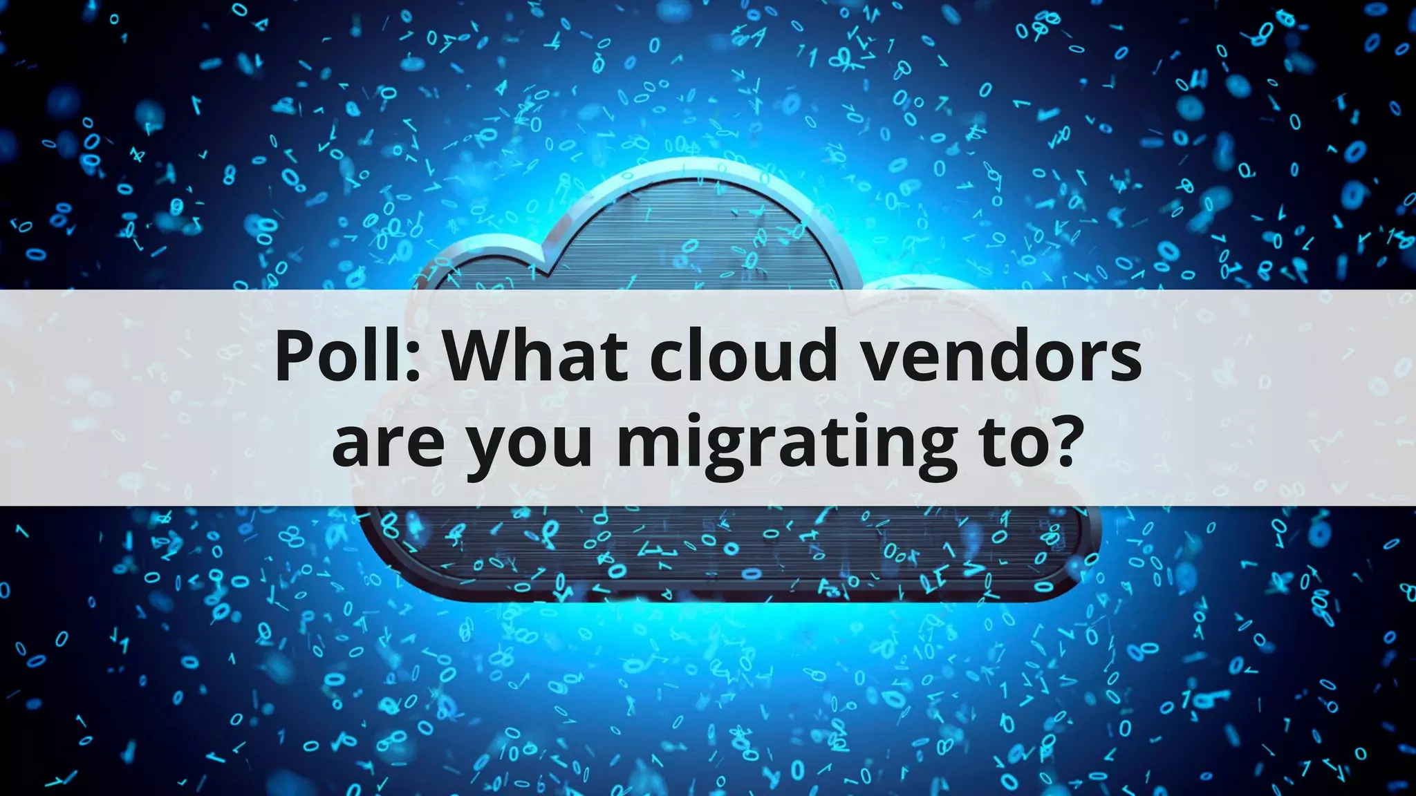 Poll: What cloud vendors
are you migrating to?
 
