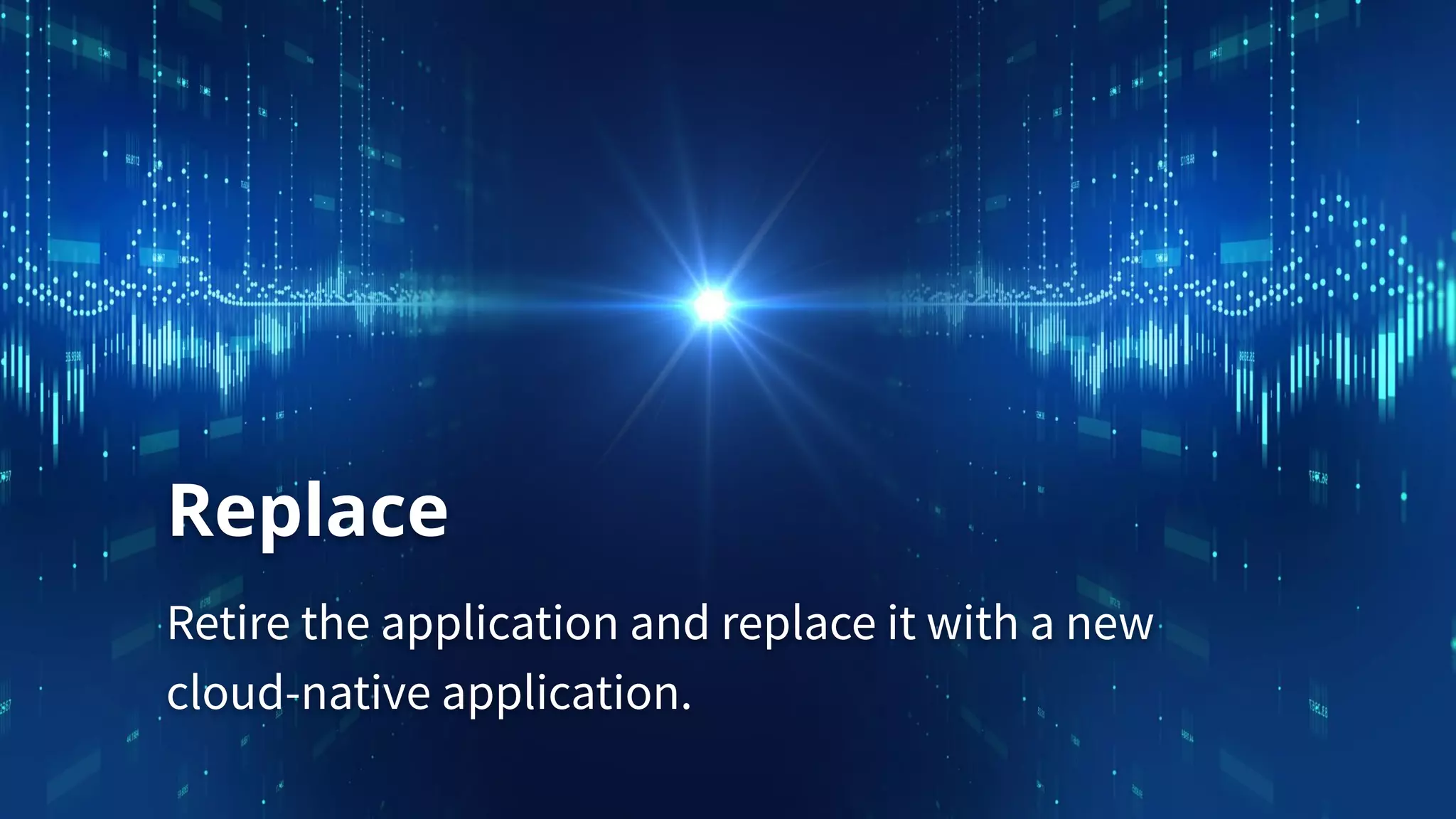 Replace
Retire the application and replace it with a new
cloud-native application.
 