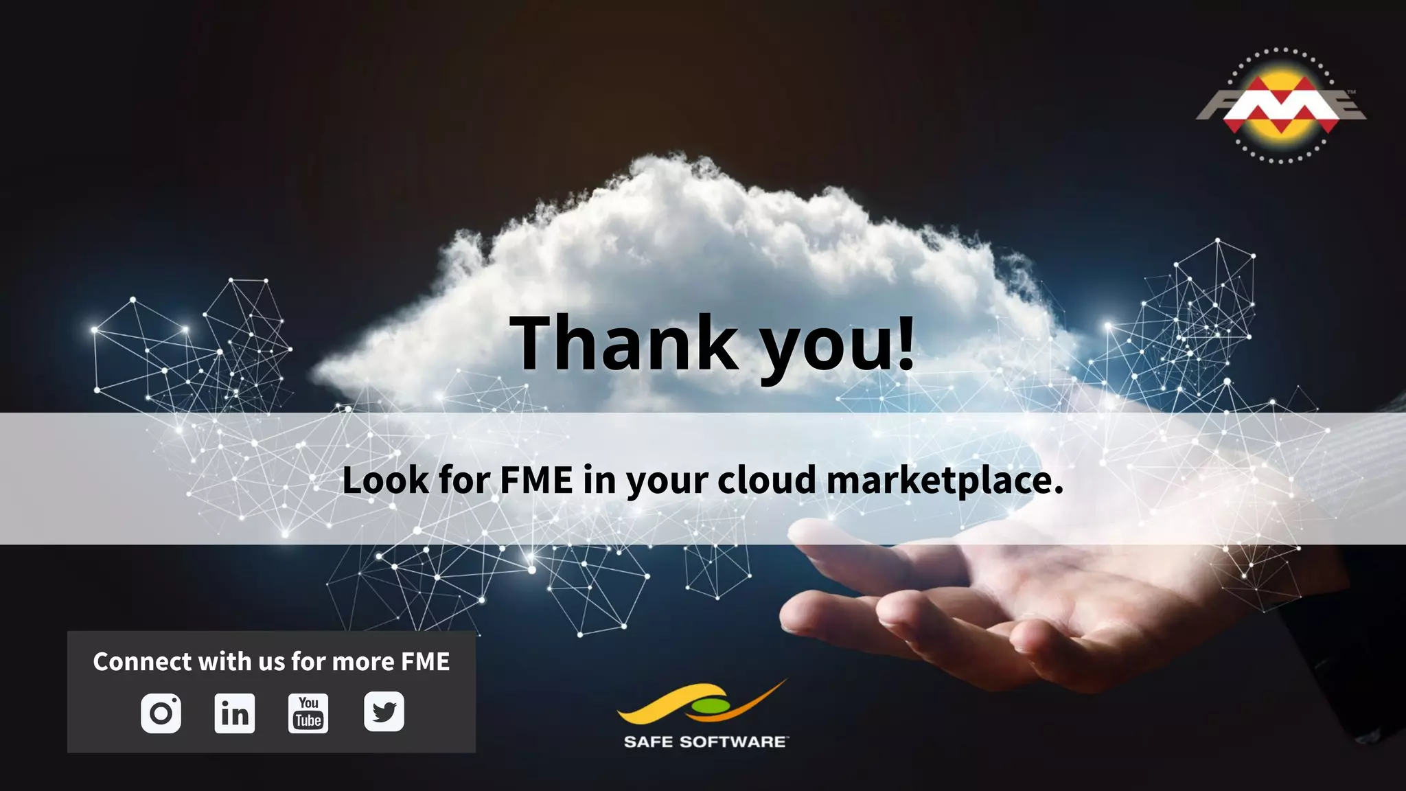 Look for FME in your cloud marketplace.
Thank you!
Connect with us for more FME
 