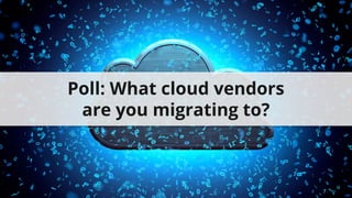 Poll: What cloud vendors
are you migrating to?
 