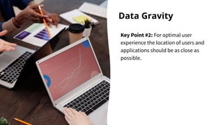 Data Gravity
Key Point #2: For optimal user
experience the location of users and
applications should be as close as
possible.
Jen
 