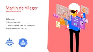 Marijn de Vlieger
Manager Solutions at True
Background:
 Solutions architect
 System Engineering (Linux, Unix, K8S)
 Ma...