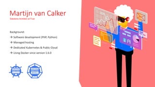 Martijn van Calker
Solutions Architect at True
Background:
 Software development (PHP, Python)
 Managed hosting
 Dedica...