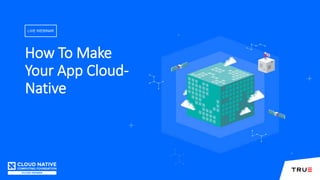 How To Make
Your App Cloud-
Native
LIVE WEBINAR
 