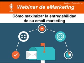 Cómo maximizar la entregabilidad
de su email marketing
Webinar de eMarketing
 