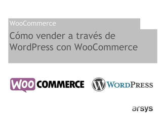 Cómo vender a través de
WordPress con WooCommerce
WooCommerce
 