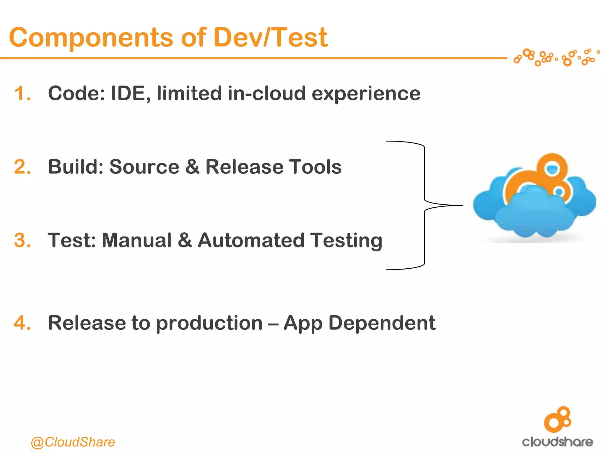 CONFIDENTIAL|11
Components of Dev/Test
1. Code: IDE, limited in-cloud experience
2. Build: Source & Release Tools
3. Test: Manual & Automated Testing
4. Release to production – App Dependent
@CloudShare
 