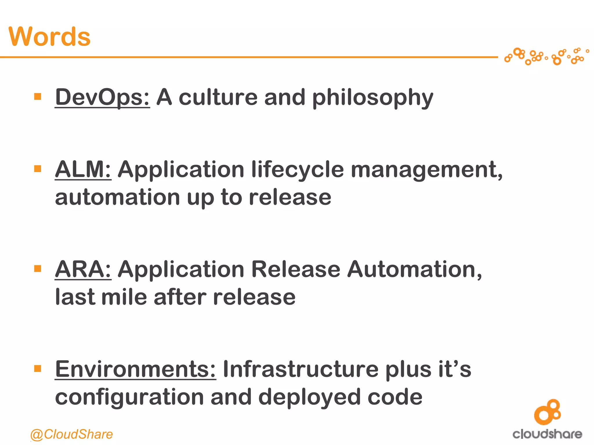 CONFIDENTIAL|4
Words
 DevOps: A culture and philosophy
 ALM: Application lifecycle management,
automation up to release
 ARA: Application Release Automation,
last mile after release
 Environments: Infrastructure plus it’s
configuration and deployed code
@CloudShare
 