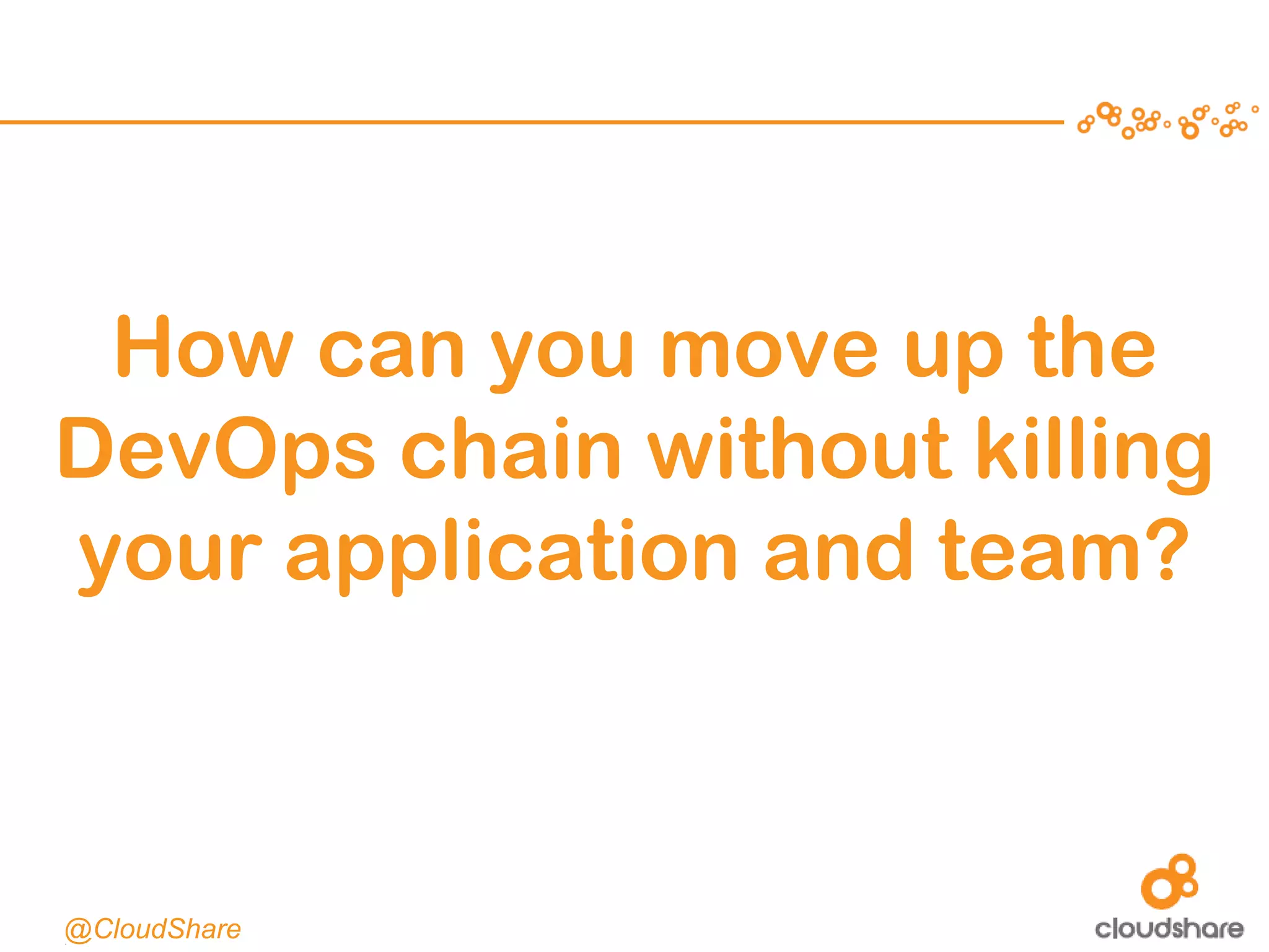 CONFIDENTIAL|9
How can you move up the
DevOps chain without killing
your application and team?
@CloudShare
 