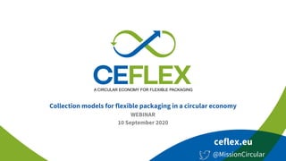 ceflex.eu
@MissionCircular
Collection models for flexible packaging in a circular economy
WEBINAR
10 September 2020
 