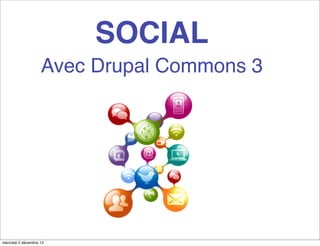 SOCIAL
                    Avec Drupal Commons 3




mercredi 5 décembre 12
 