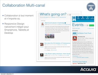 Collaboration Multi-canal

  • Collaboration à tout moment
      et n’importe où.

  • Responsive Design
      nativement intégré pour
      Smartphone, Tablette,et
      Desktop




mercredi 5 décembre 12
 