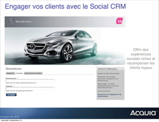 Engager vos clients avec le Social CRM




                                                  Offrir des
                                                expériences
                                             sociales riches et
                                             récompenser les
                                               clients loyaux




© Acquia, Inc. 2012.
 mercredi 5 décembre 12
 