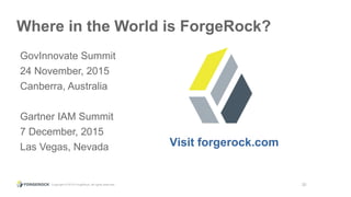 Copyright © 2015 ForgeRock, all rights reserved. 20
Where in the World is ForgeRock?
GovInnovate Summit
24 November, 2015
Canberra, Australia
Gartner IAM Summit
7 December, 2015
Las Vegas, Nevada Visit forgerock.com
 