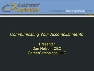 Communicating Your Accomplishments

              Presenter
          Dan Nelson, CEO
        CareerCampaigns, LLC
 