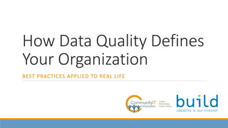 How Data Quality Defines
Your Organization
BEST PRACTICES APPLIED TO REAL LIFE
 